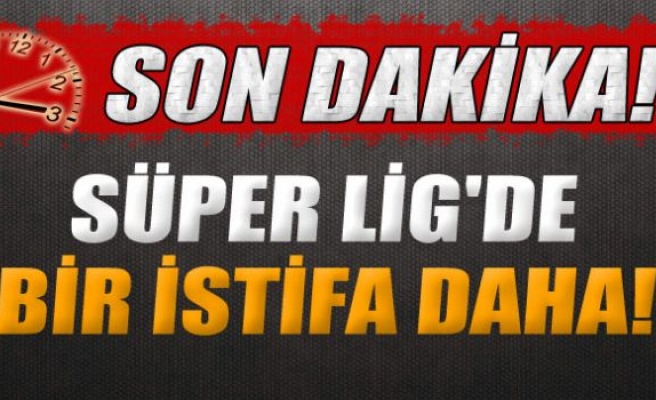 Süper Lig'de bir istifa daha