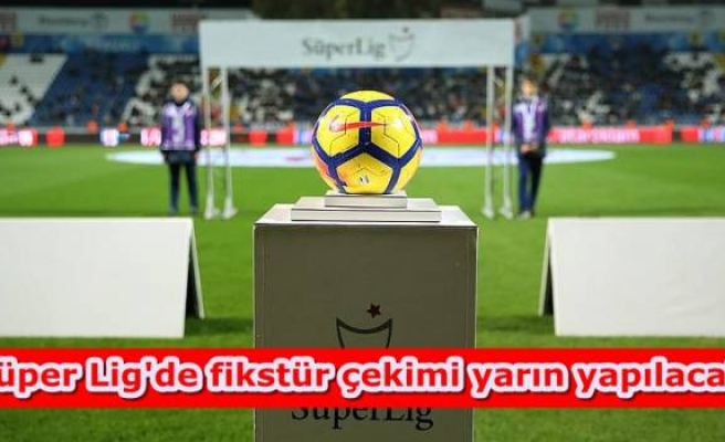 Süper Lig'de fikstür çekimi yarın yapılacak