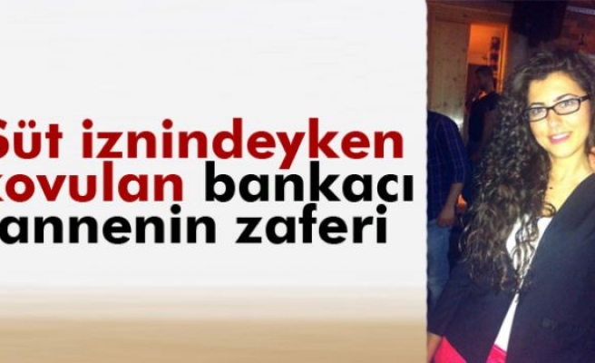 Süt iznindeyken kovulan bankacı annenin zaferi