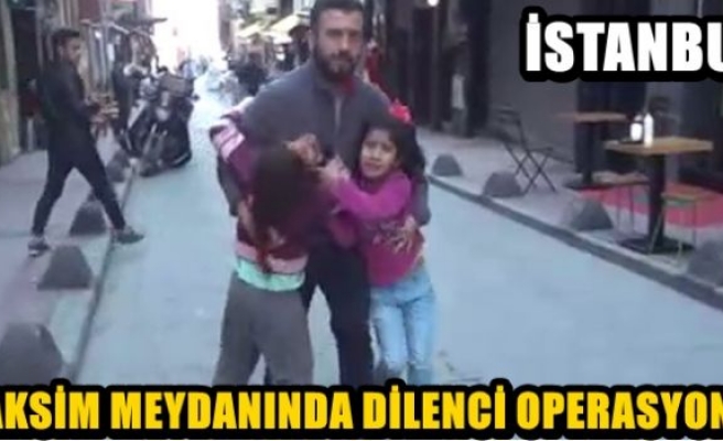 Taksim Meydanı’nda dilenci operasyonu