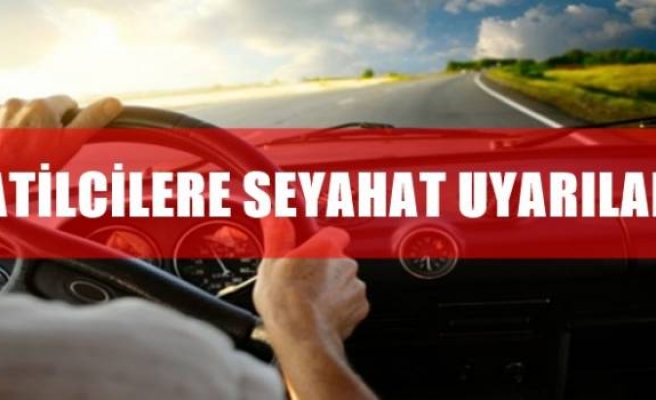 TATİLCİLERE SEYAHAT UYARILARI