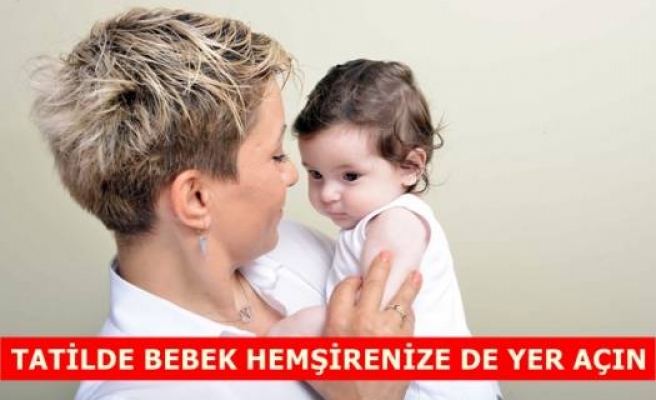 TATİLDE BEBEK HEMŞİRENİZE DE YER AÇIN