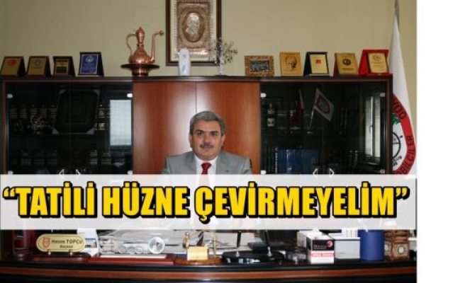  “TATİLİ HÜZNE ÇEVİRMEYELİM”