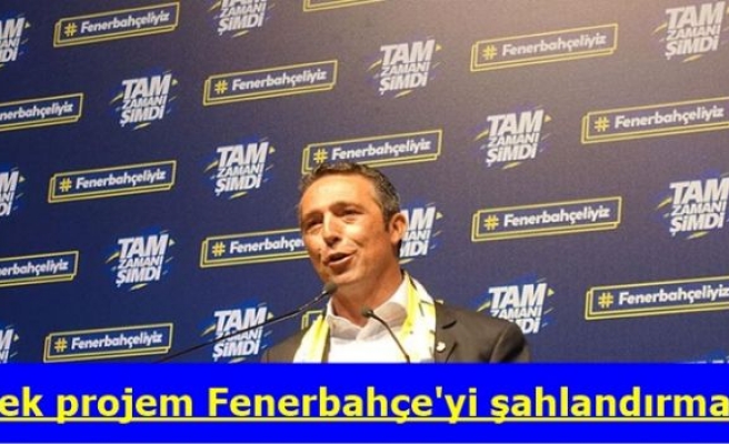 'Tek projem Fenerbahçe'yi şahlandırmak'