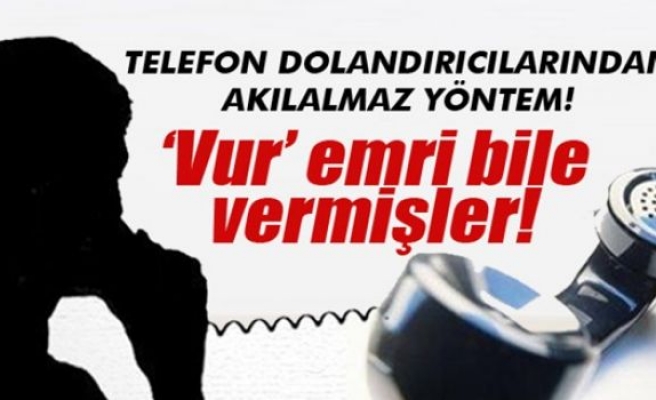 Telefon dolandırıcıları ‘vur’ emri bile verdi