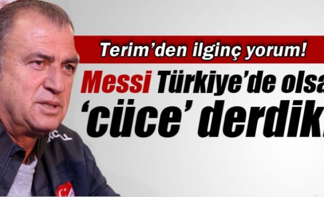 Terim: ‘Messi Türkiye'de olsa 'cüce' derdik’