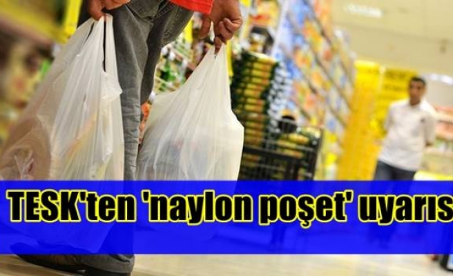 TESK'ten 'naylon poşet' uyarısı