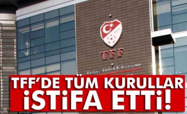 TFF’de tüm kurullar istifa etti!