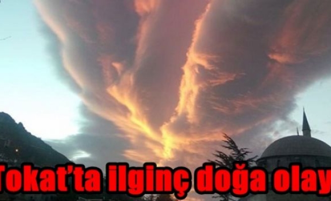 Tokat’ta ilginç doğa olayı