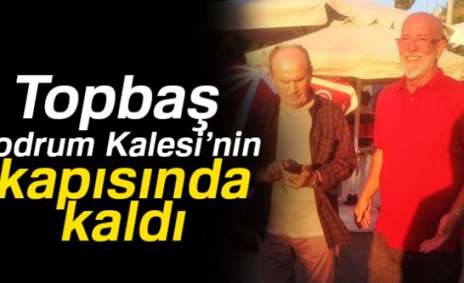 TOPBAŞ BODRUM KALESİ'NİN KAPISINDA KALDI!