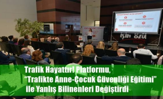 Trafik Hayattır! Platformu, “Trafikte Anne-Çocuk Güvenliği Eğitimi” ile Yanlış Bilinenleri Değiştirdi 