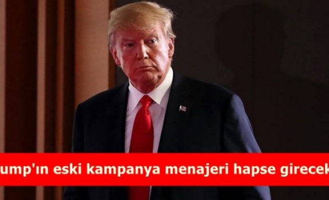 Trump'ın eski kampanya menajeri hapse girecek