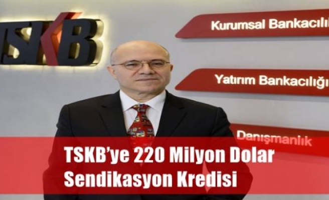 TSKB’ye 220 Milyon Dolar Sendikasyon Kredisi 