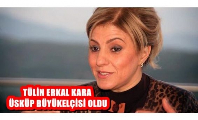 Tülin Erkal Kara Üsküp Büyükelçisi oldu