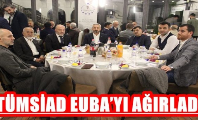 TÜMSİAD EUBA’YI AĞIRLADI