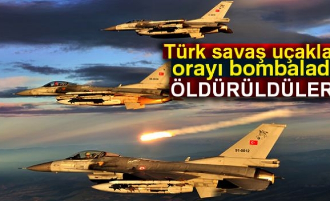 TÜRK SAVAŞ UÇAKLARI ORAYI BOMBALADI!