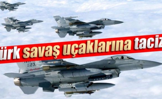 Türk savaş uçaklarına taciz!