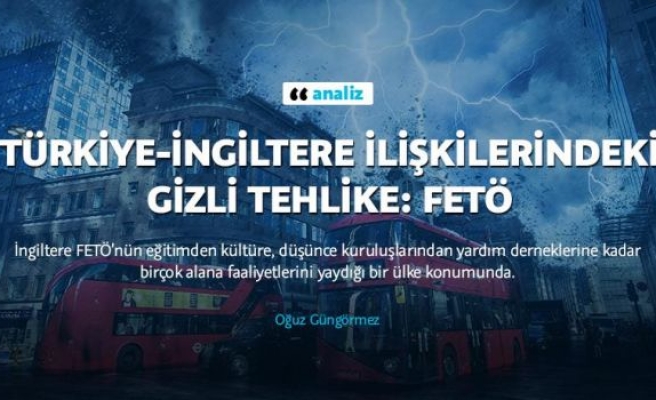 Türkiye-İngiltere ilişkilerindeki gizli tehlike: FETÖ