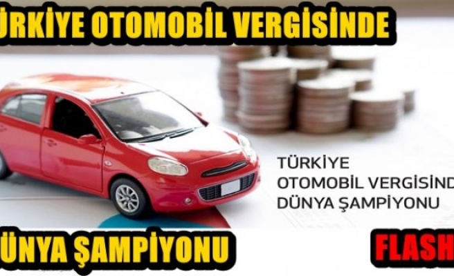 TÜRKİYE OTOMOBİL VERGİSİNDE DÜNYA ŞAMPİYONU 