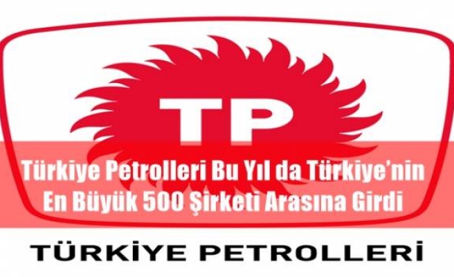 Türkiye Petrolleri Bu Yıl da Türkiye’nin En Büyük 500 Şirketi Arasına Girdi 