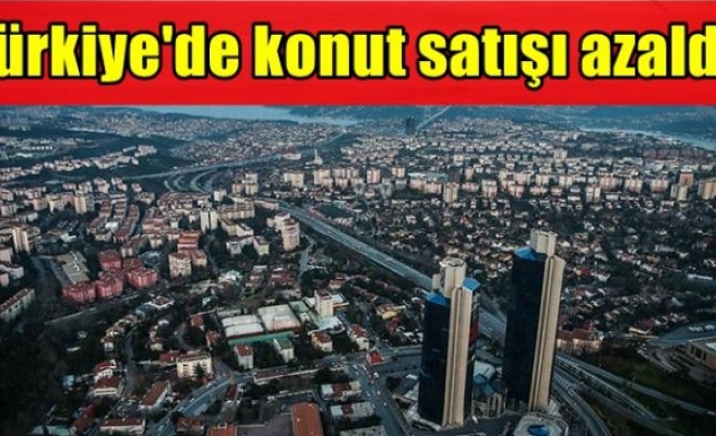 Türkiye'de konut satışı azaldı