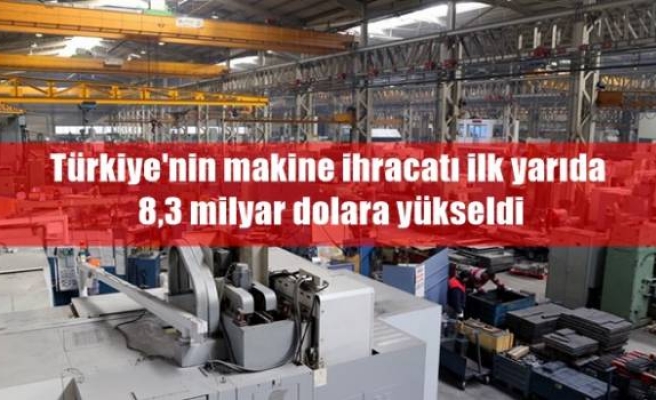 Türkiye'nin makine ihracatı ilk yarıda 8,3 milyar dolara yükseldi