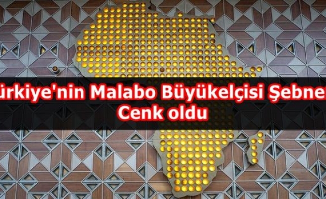 Türkiye'nin Malabo Büyükelçisi Şebnem Cenk oldu