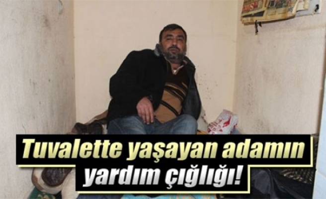 Tuvalette yaşayan adam yardım bekliyor