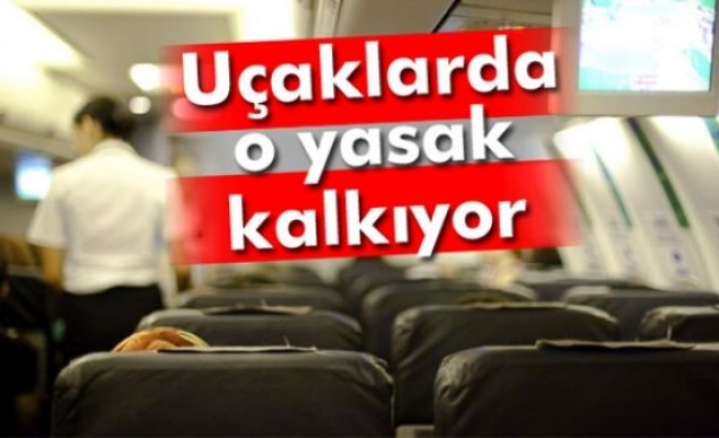 Uçaklarda o yasak kalkıyor!