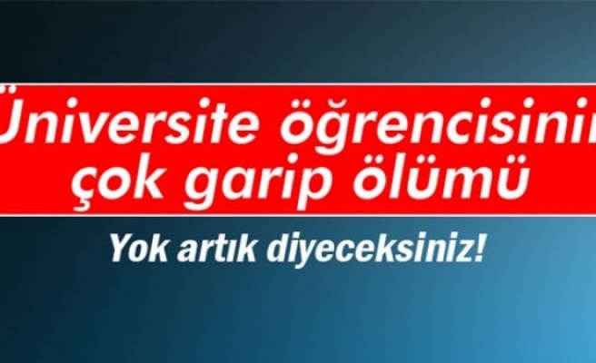 Üniversite öğrencisinin çok garip ölümü