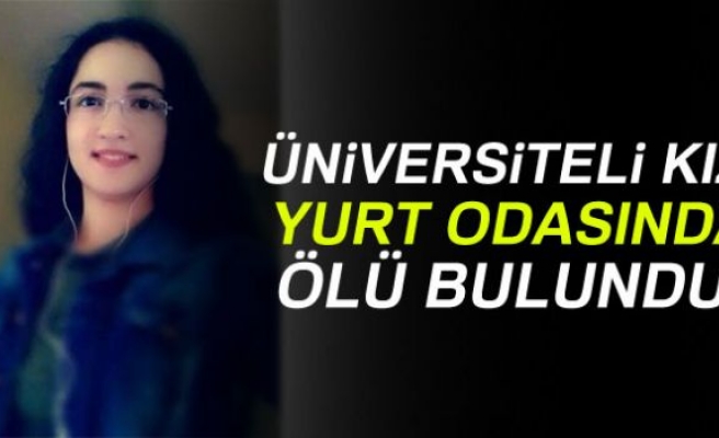 ÜNİVERSİTELİ KIZ YURT ODASINDA ÖLÜ BULUNDU!