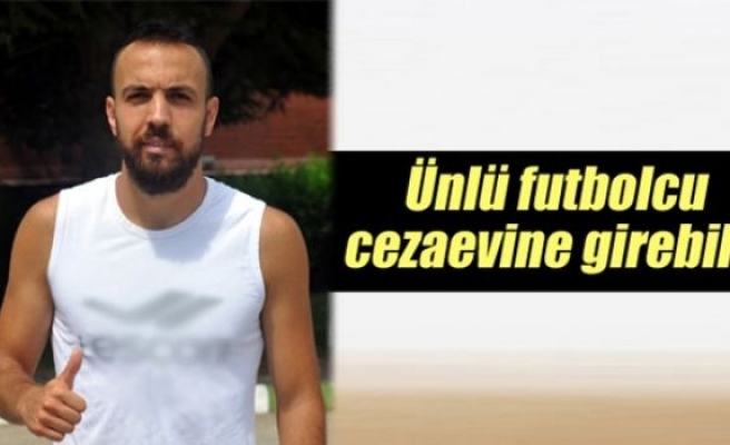 Ünlü futbolcu cezaevine girebilir