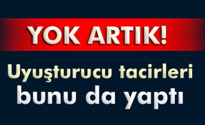 Uyuşturucu tacirleri bunu da yaptı