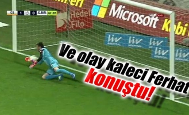 Ve olay kaleci Ferhat Kaplan konuştu