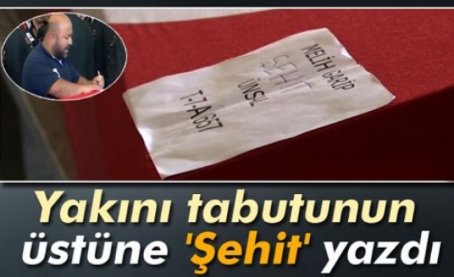 Yakını tabutunun üstüne 'Şehit' yazdı