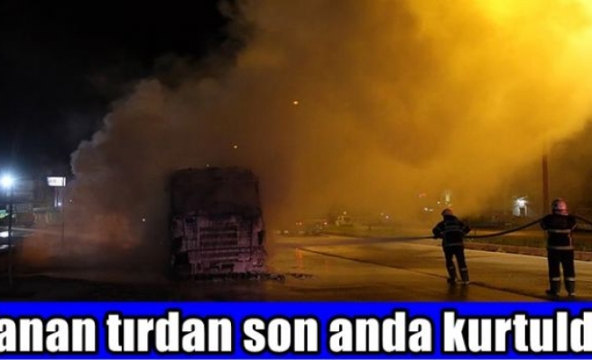 Yanan tırdan son anda kurtuldu