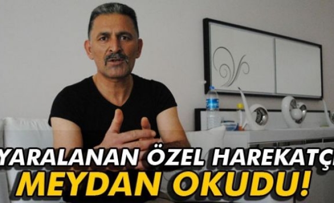 Yaralanan özel harekatçı meydan okudu