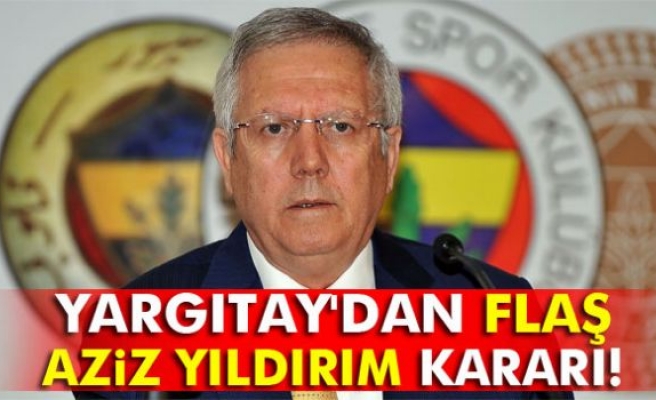 Yargıtay'dan flaş Aziz Yıldırım kararı!