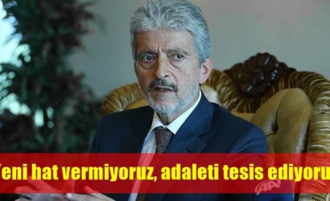 'Yeni hat vermiyoruz, adaleti tesis ediyoruz'