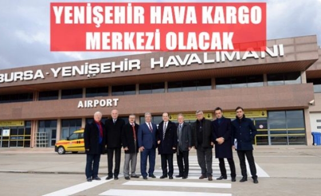 Yenişehir hava kargo merkezi olacak