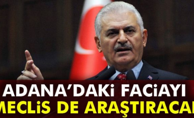 Yıldırım: Adana’daki faciayı Meclis de araştıracak