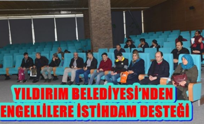 YILDIRIM BELEDİYESİ’NDEN ENGELLİLERE İSTİHDAM DESTEĞİ