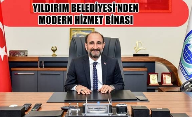 YILDIRIM BELEDİYESİ'NDEN MODERN HİZMET BİNASI