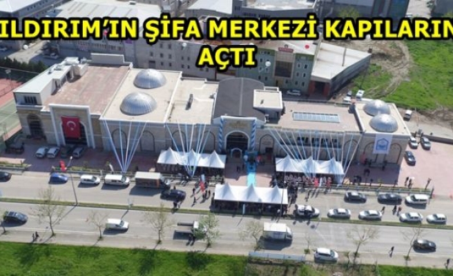 YILDIRIM’IN ŞİFA MERKEZİ KAPILARINI AÇTI