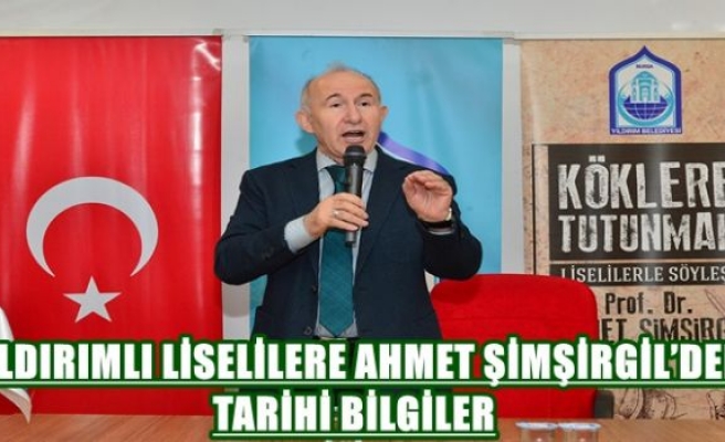 YILDIRIMLI LİSELİLERE AHMET ŞİMŞİRGİL’DEN TARİHİ BİLGİLER