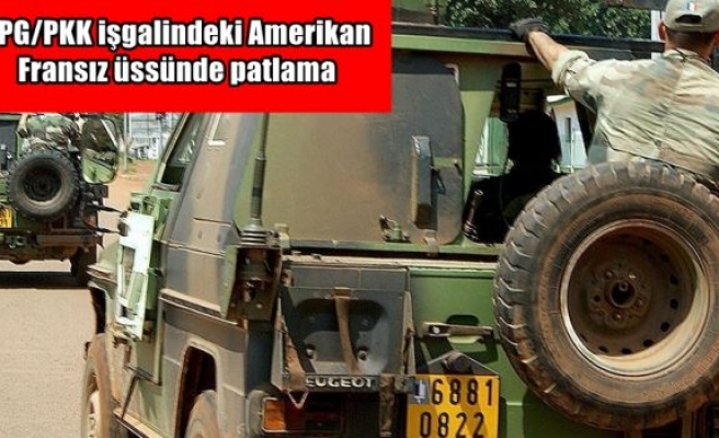 YPG/PKK işgalindeki Amerikan-Fransız üssünde patlama