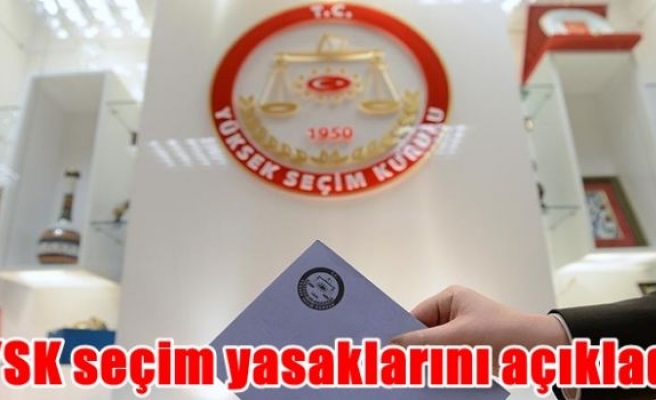 YSK seçim yasaklarını açıkladı