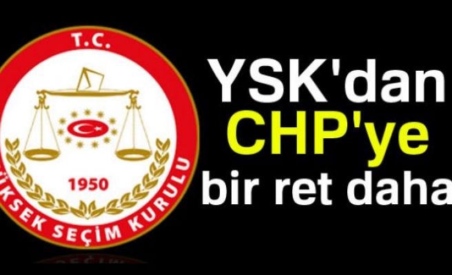 YSK'den CHP'ye Bir Ret Daha!