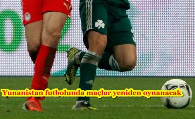 Yunanistan futbolunda maçlar yeniden oynanacak