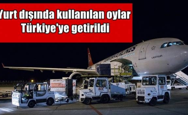 Yurt dışında kullanılan oylar Türkiye'ye getirildi